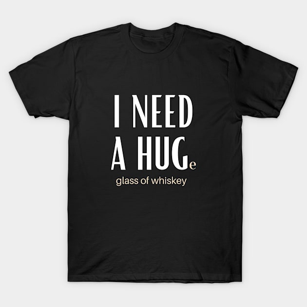 I Need A Huge Glass Of Whiskey T-Shirt by GoodWills